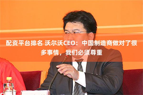 配资平台排名 沃尔沃CEO：中国制造商做对了很多事情，我们必须尊重