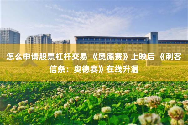 怎么申请股票杠杆交易 《奥德赛》上映后 《刺客信条：奥德赛》在线升温