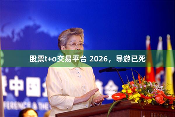 股票t+o交易平台 2026，导游已死