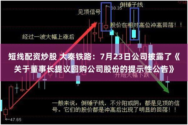 短线配资炒股 大秦铁路：7月23日公司披露了《关于董事长提议回购公司股份的提示性公告》