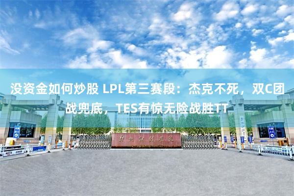 没资金如何炒股 LPL第三赛段:杰克不死,双C团战兜底,TES有惊无险战胜TT