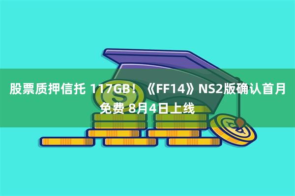 股票质押信托 117GB！《FF14》NS2版确认首月免费 8月4日上线
