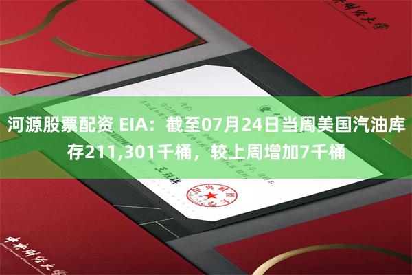 河源股票配资 EIA：截至07月24日当周美国汽油库存211,301千桶，较上周增加7千桶