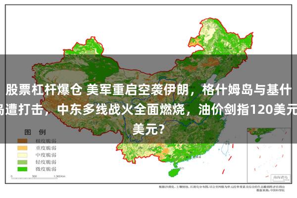股票杠杆爆仓 美军重启空袭伊朗，格什姆岛与基什岛遭打击，中东多线战火全面燃烧，油价剑指120美元？
