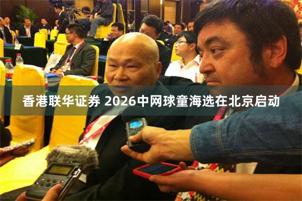 香港联华证券 2026中网球童海选在北京启动