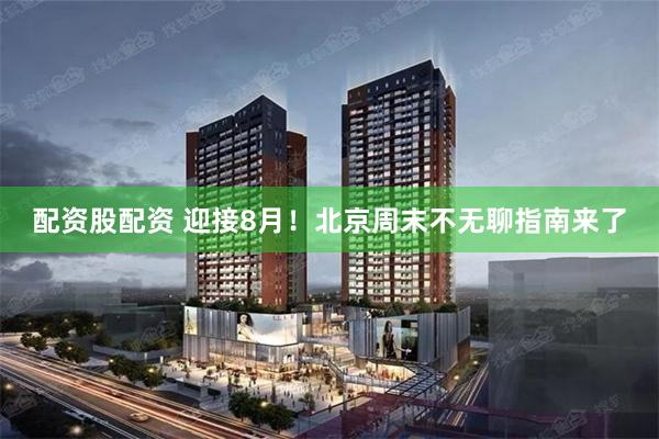 配资股配资 迎接8月！北京周末不无聊指南来了