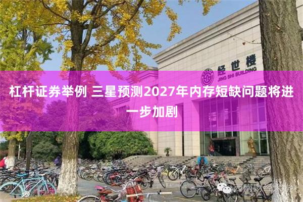 杠杆证券举例 三星预测2027年内存短缺问题将进一步加剧
