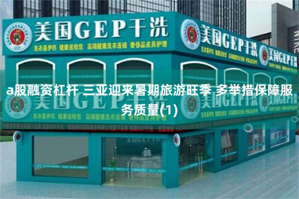 a股融资杠杆 三亚迎来暑期旅游旺季 多举措保障服务质量(1)