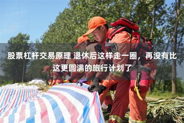 股票杠杆交易原理 退休后这样走一圈，再没有比这更圆满的旅行计划了