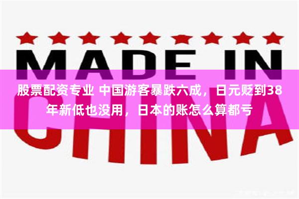股票配资专业 中国游客暴跌六成，日元贬到38年新低也没用，日本的账怎么算都亏