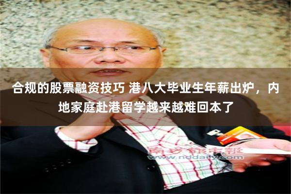 合规的股票融资技巧 港八大毕业生年薪出炉，内地家庭赴港留学越来越难回本了