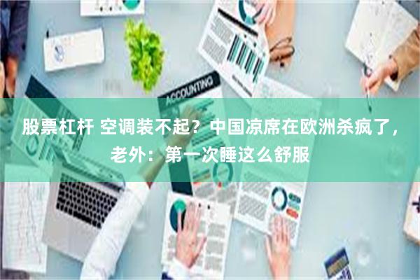 股票杠杆 空调装不起?中国凉席在欧洲杀疯了,老外:第一次睡这么舒服