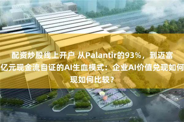 配资炒股线上开户 从Palantir的93%，到迈富时5.0亿元现金流自证的AI生血模式：企业AI价值兑现如何比较？