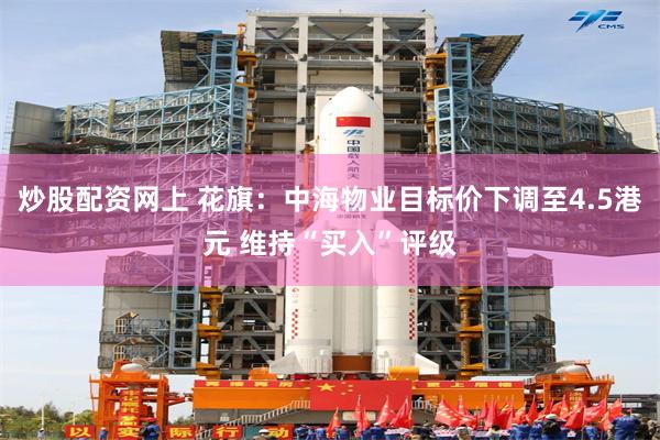 炒股配资网上 花旗：中海物业目标价下调至4.5港元 维持“买入”评级