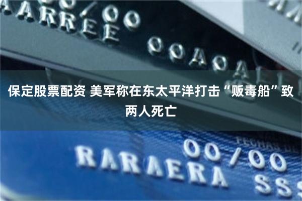 保定股票配资 美军称在东太平洋打击“贩毒船”致两人死亡