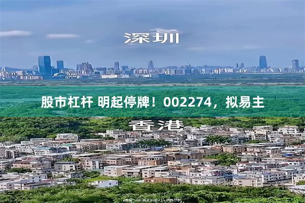 股市杠杆 明起停牌！002274，拟易主