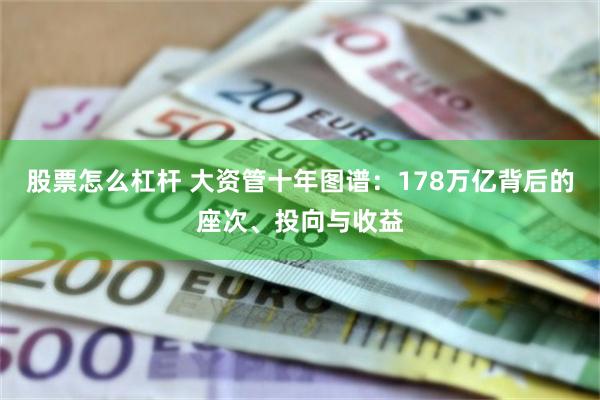 股票怎么杠杆 大资管十年图谱：178万亿背后的座次、投向与收益