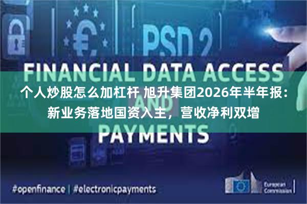 个人炒股怎么加杠杆 旭升集团2026年半年报：新业务落地国资入主，营收净利双增