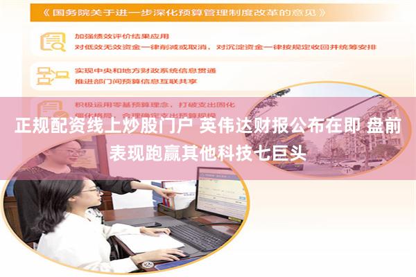 正规配资线上炒股门户 英伟达财报公布在即 盘前表现跑赢其他科技七巨头