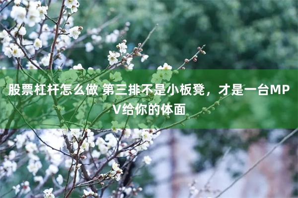 股票杠杆怎么做 第三排不是小板凳，才是一台MPV给你的体面