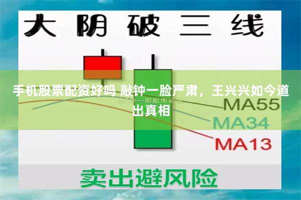 手机股票配资好吗 敲钟一脸严肃，王兴兴如今道出真相