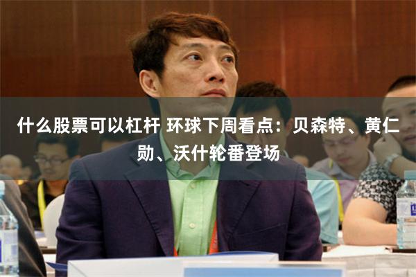 什么股票可以杠杆 环球下周看点:贝森特、黄仁勋、沃什轮番登场