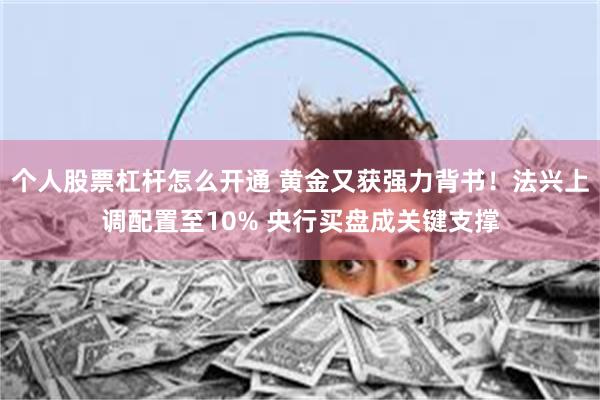 个人股票杠杆怎么开通 黄金又获强力背书!法兴上调配置至10% 央行买盘成关键支撑