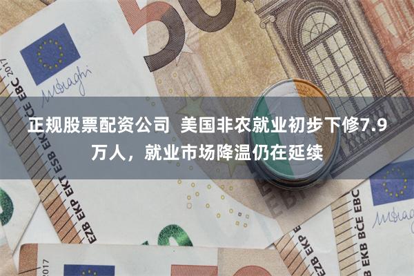 正规股票配资公司  美国非农就业初步下修7.9万人，就业市场降温仍在延续