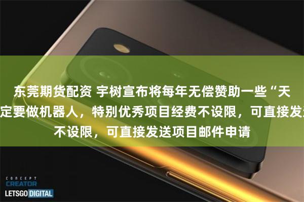 东莞期货配资 宇树宣布将每年无偿赞助一些“天才少年”：不一定要做机器人，特别优秀项目经费不设限，可直接发送项目邮件申请