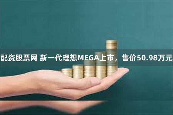 配资股票网 新一代理想MEGA上市，售价50.98万元