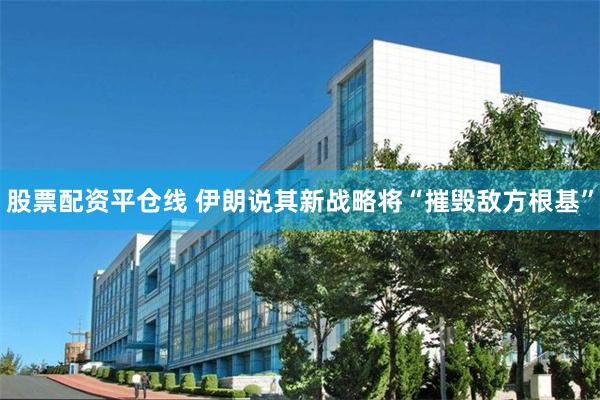 股票配资平仓线 伊朗说其新战略将“摧毁敌方根基”