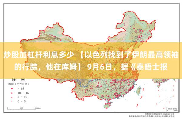 炒股加杠杆利息多少 【以色列找到了伊朗最高领袖的行踪，他在库姆】 9月6日，据《泰晤士报