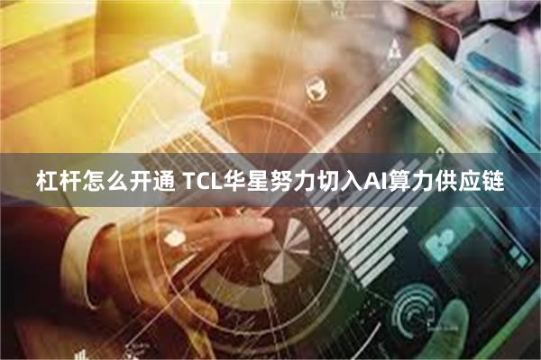 杠杆怎么开通 TCL华星努力切入AI算力供应链