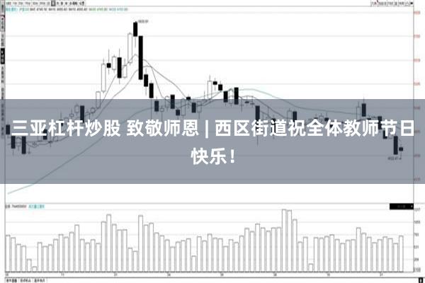 三亚杠杆炒股 致敬师恩 | 西区街道祝全体教师节日快乐!