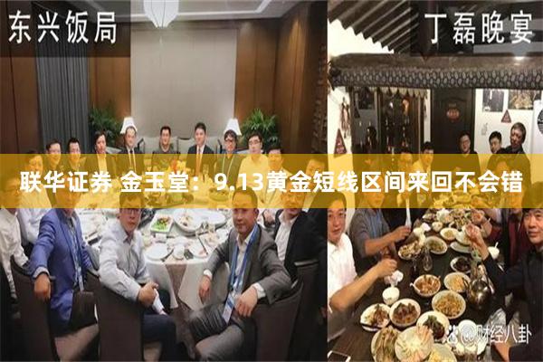 联华证券 金玉堂：9.13黄金短线区间来回不会错