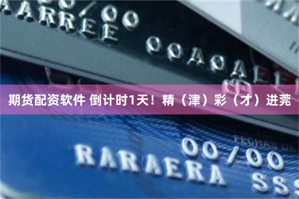 期货配资软件 倒计时1天！精（津）彩（才）进莞