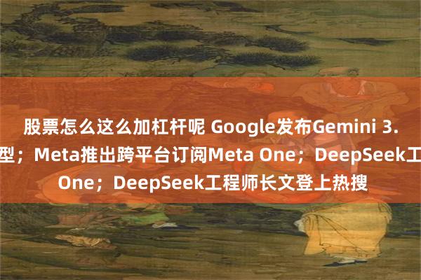 股票怎么这么加杠杆呢 Google发布Gemini 3.8 Live实时对话模型；Meta推出跨平台订阅Meta One；DeepSeek工程师长文登上热搜