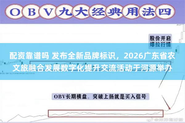 配资靠谱吗 发布全新品牌标识，2026广东省农文旅融合发展数字化提升交流活动于河源举办
