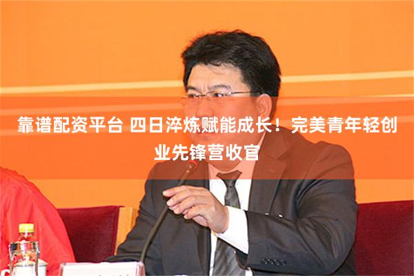 靠谱配资平台 四日淬炼赋能成长！完美青年轻创业先锋营收官