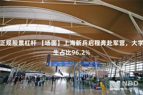 正规股票杠杆 【场面】上海新兵启程奔赴军营，大学生占比96.2%