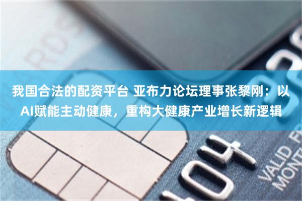 我国合法的配资平台 亚布力论坛理事张黎刚：以AI赋能主动健康，重构大健康产业增长新逻辑