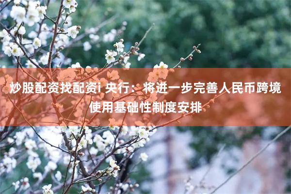 炒股配资找配资i 央行：将进一步完善人民币跨境使用基础性制度安排