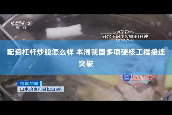 配资杠杆炒股怎么样 本周我国多项硬核工程接连突破