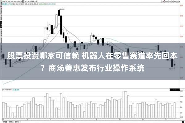 股票投资哪家可信赖 机器人在零售赛道率先回本?商汤善惠发布行业操作系统
