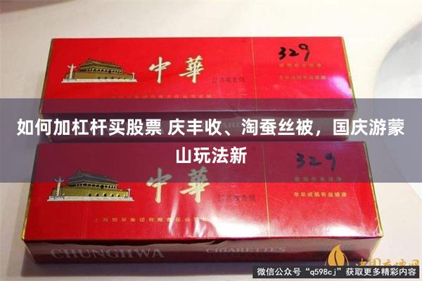 如何加杠杆买股票 庆丰收、淘蚕丝被，国庆游蒙山玩法新
