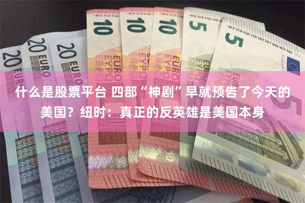 什么是股票平台 四部“神剧”早就预告了今天的美国？纽时：真正的反英雄是美国本身