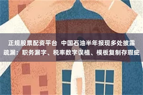 正规股票配资平台  中国石油半年报现多处披露疏漏：职务漏字、税率数字误植、模板复制存瑕疵