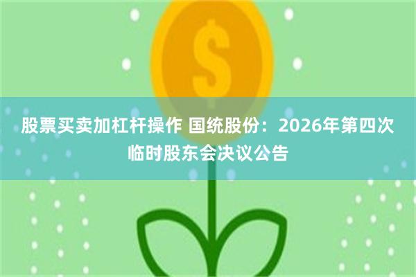 股票买卖加杠杆操作 国统股份：2026年第四次临时股东会决议公告