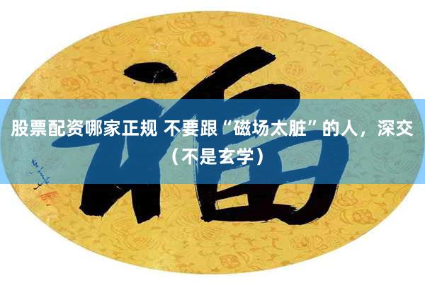 股票配资哪家正规 不要跟“磁场太脏”的人,深交(不是玄学)