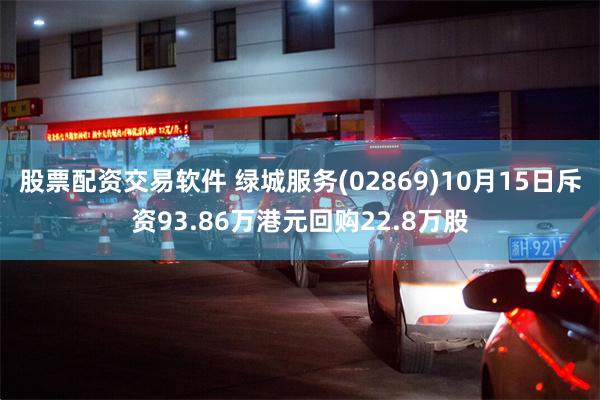 股票配资交易软件 绿城服务(02869)10月15日斥资93.86万港元回购22.8万股
